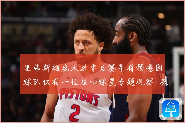 里弗斯雄鹿未进季后赛早有预感因球队仅有一位核心球星专题观察-深度解析