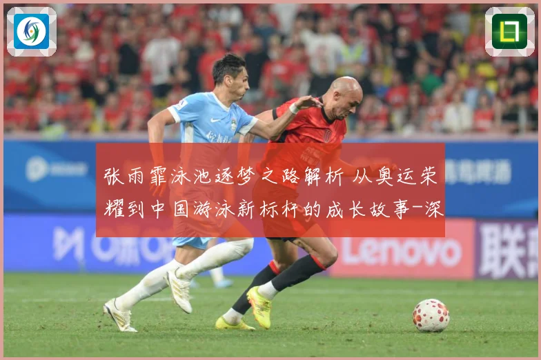 张雨霏泳池逐梦之路解析 从奥运荣耀到中国游泳新标杆的成长故事-深度解析