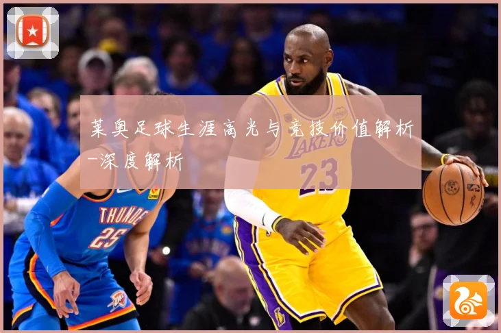 莱奥足球生涯高光与竞技价值解析-深度解析