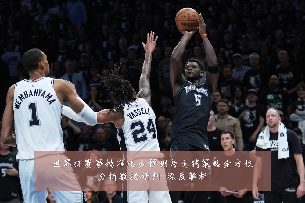 世界杯赛事精准比分预测与竞猜策略全方位分析数据研判-深度解析